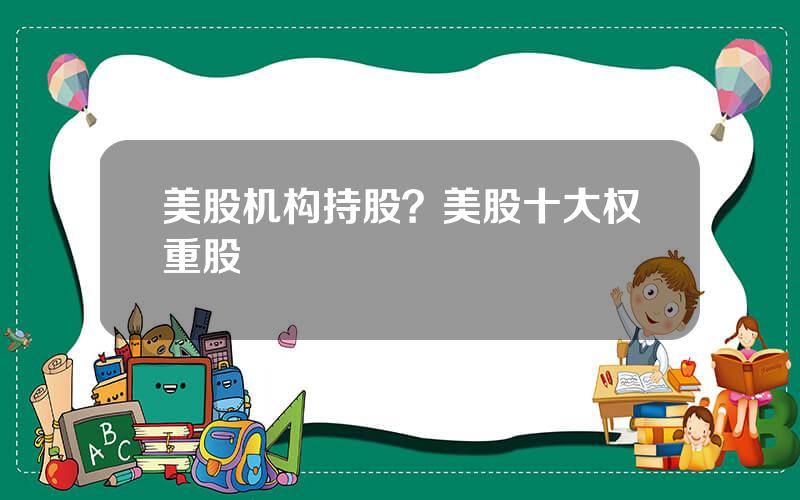 美股机构持股？美股十大权重股