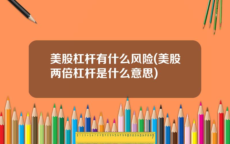 美股杠杆有什么风险(美股两倍杠杆是什么意思)
