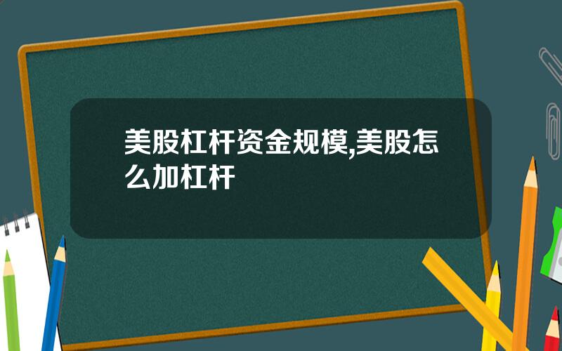 美股杠杆资金规模,美股怎么加杠杆