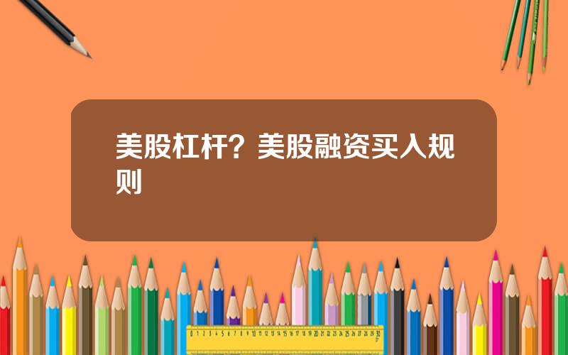 美股杠杆？美股融资买入规则