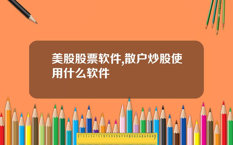 美股股票软件,散户炒股使用什么软件