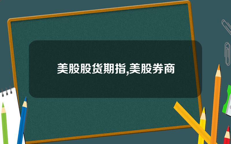 美股股货期指,美股券商