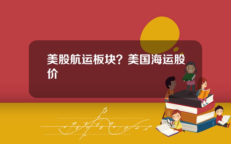 美股航运板块？美国海运股价