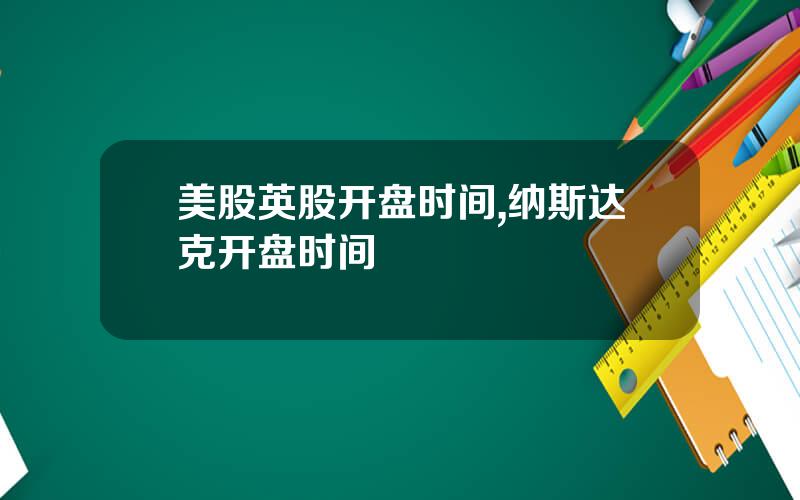 美股英股开盘时间,纳斯达克开盘时间
