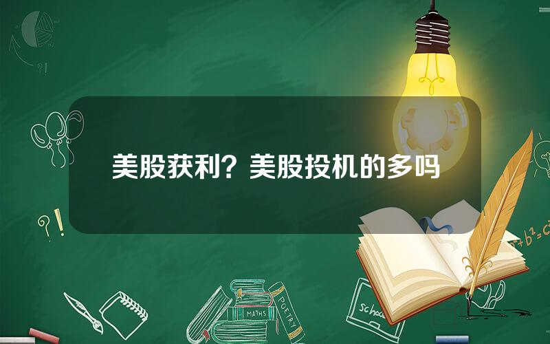 美股获利？美股投机的多吗
