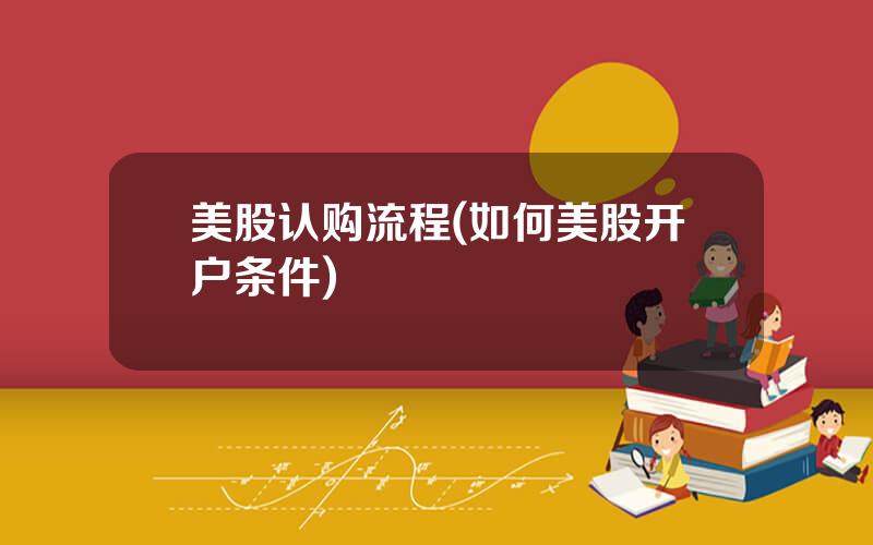 美股认购流程(如何美股开户条件)