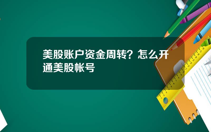 美股账户资金周转？怎么开通美股帐号