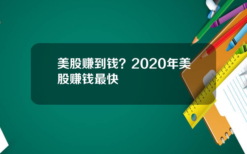 美股赚到钱？2020年美股赚钱最快