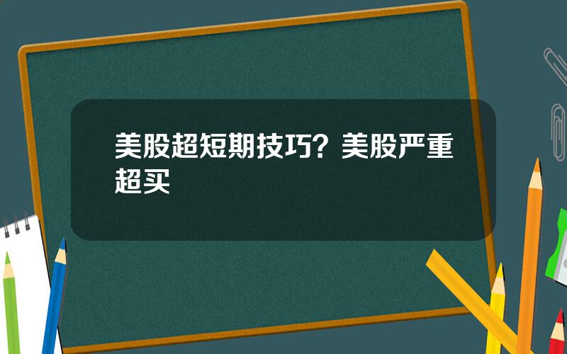 美股超短期技巧？美股严重超买