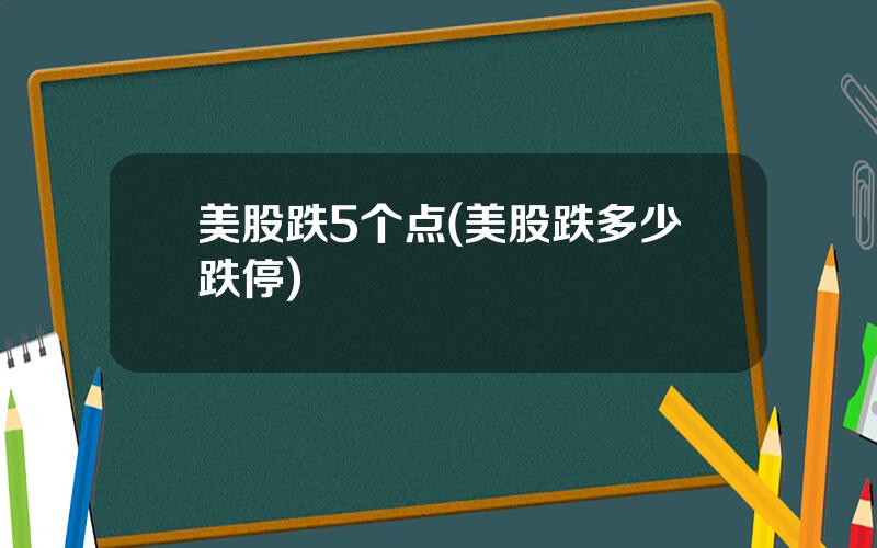 美股跌5个点(美股跌多少跌停)