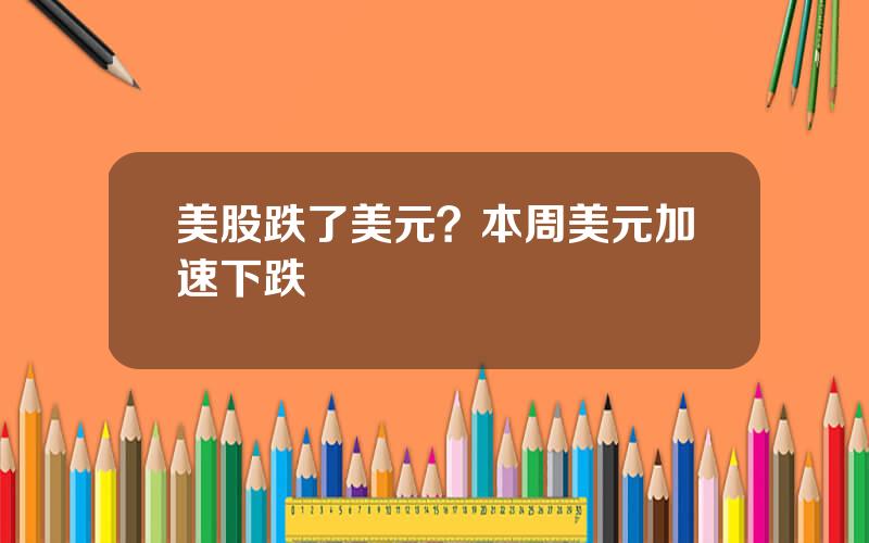 美股跌了美元？本周美元加速下跌