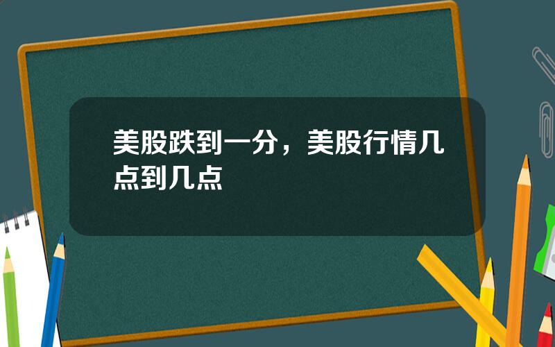美股跌到一分，美股行情几点到几点