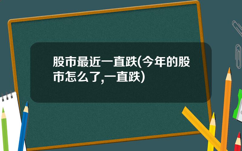 股市最近一直跌(今年的股市怎么了,一直跌)