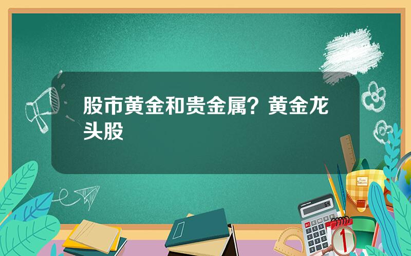 股市黄金和贵金属？黄金龙头股