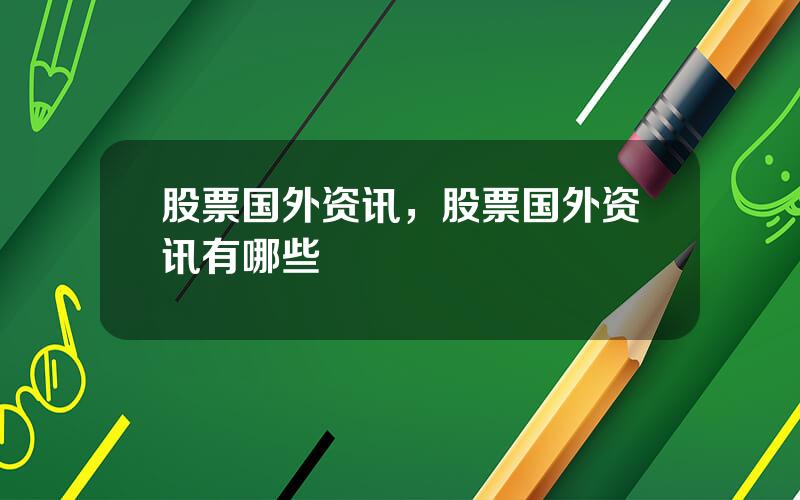 股票国外资讯，股票国外资讯有哪些