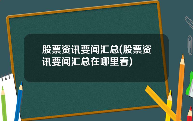 股票资讯要闻汇总(股票资讯要闻汇总在哪里看)