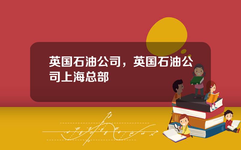 英国石油公司，英国石油公司上海总部