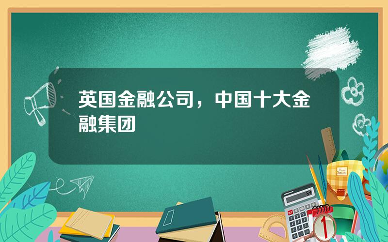 英国金融公司，中国十大金融集团