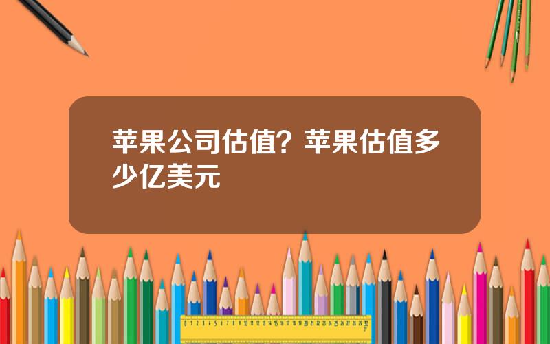苹果公司估值？苹果估值多少亿美元