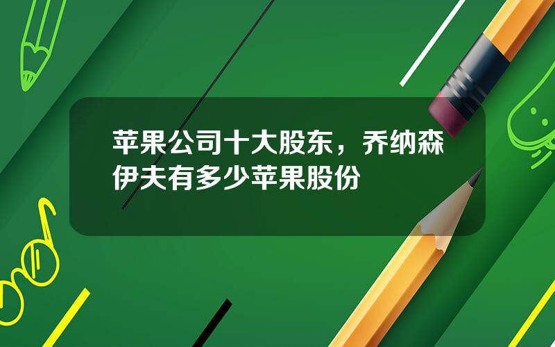 苹果公司十大股东，乔纳森伊夫有多少苹果股份
