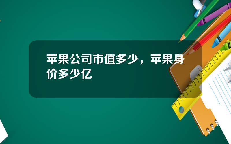 苹果公司市值多少，苹果身价多少亿