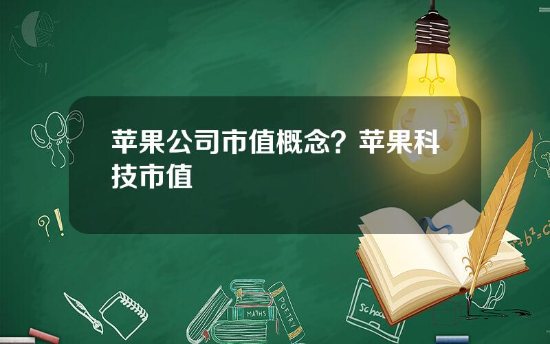 苹果公司市值概念？苹果科技市值