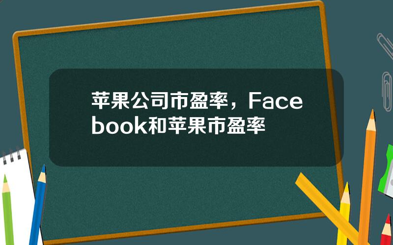 苹果公司市盈率，Facebook和苹果市盈率