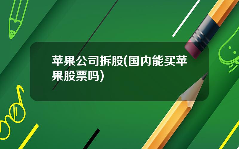苹果公司拆股(国内能买苹果股票吗)