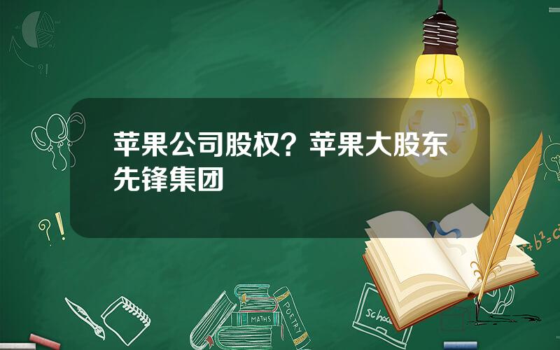 苹果公司股权？苹果大股东先锋集团