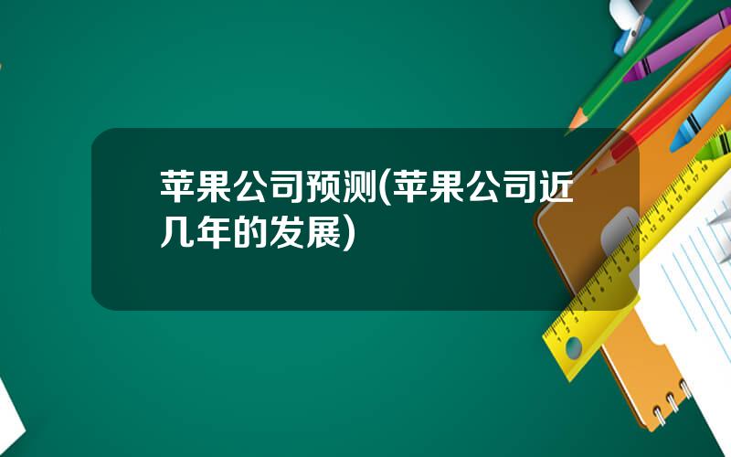 苹果公司预测(苹果公司近几年的发展)