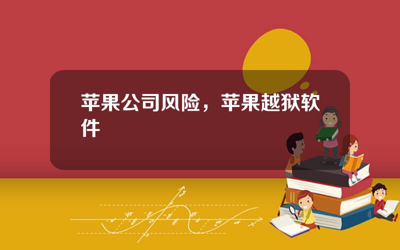 苹果公司风险，苹果越狱软件