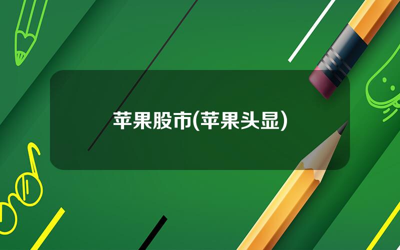苹果股市(苹果头显)