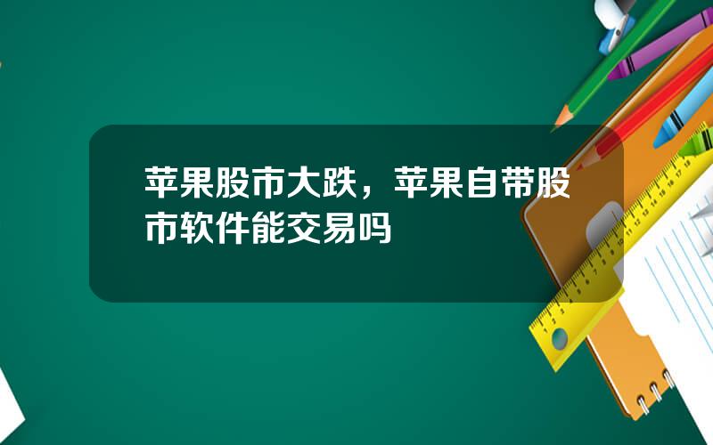苹果股市大跌，苹果自带股市软件能交易吗