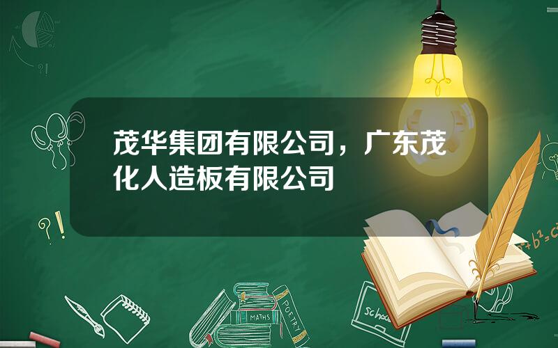 茂华集团有限公司，广东茂化人造板有限公司