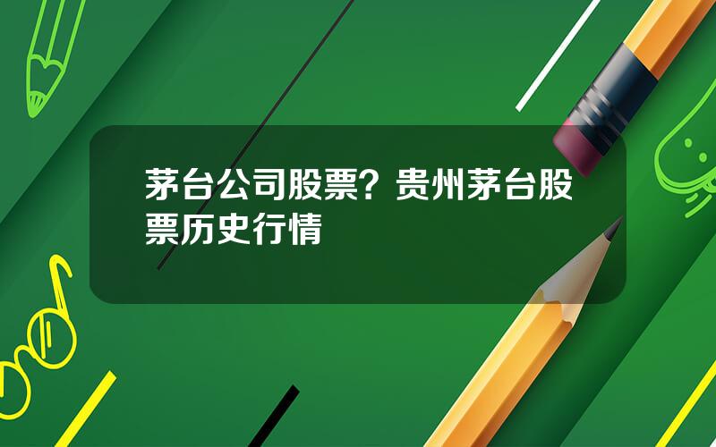 茅台公司股票？贵州茅台股票历史行情