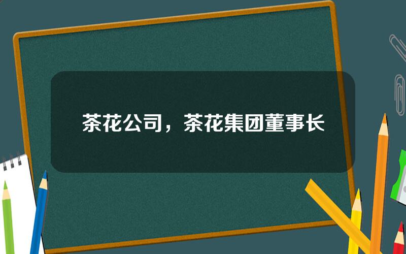 茶花公司，茶花集团董事长