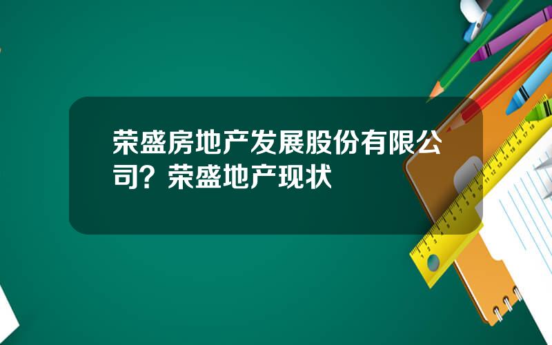 荣盛房地产发展股份有限公司？荣盛地产现状