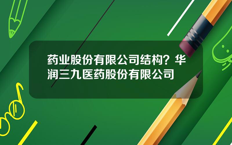 药业股份有限公司结构？华润三九医药股份有限公司