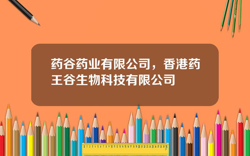 药谷药业有限公司，香港药王谷生物科技有限公司