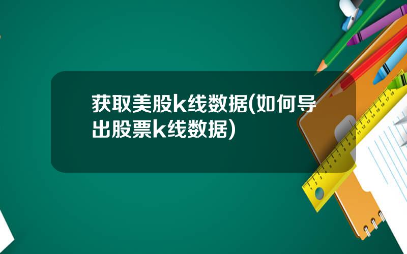 获取美股k线数据(如何导出股票k线数据)