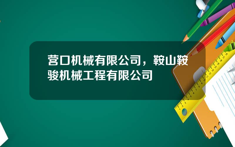 营口机械有限公司，鞍山鞍骏机械工程有限公司