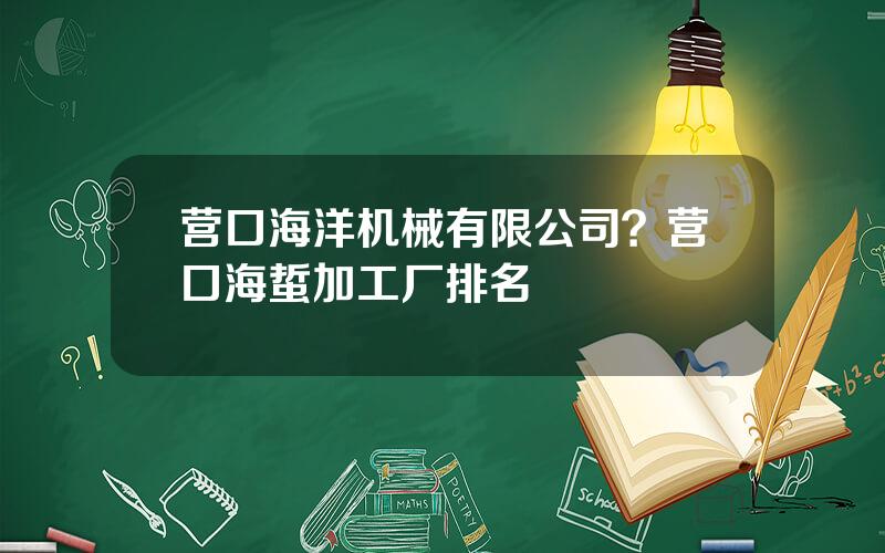 营口海洋机械有限公司？营口海蜇加工厂排名