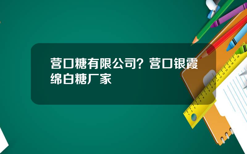 营口糖有限公司？营口银霞绵白糖厂家