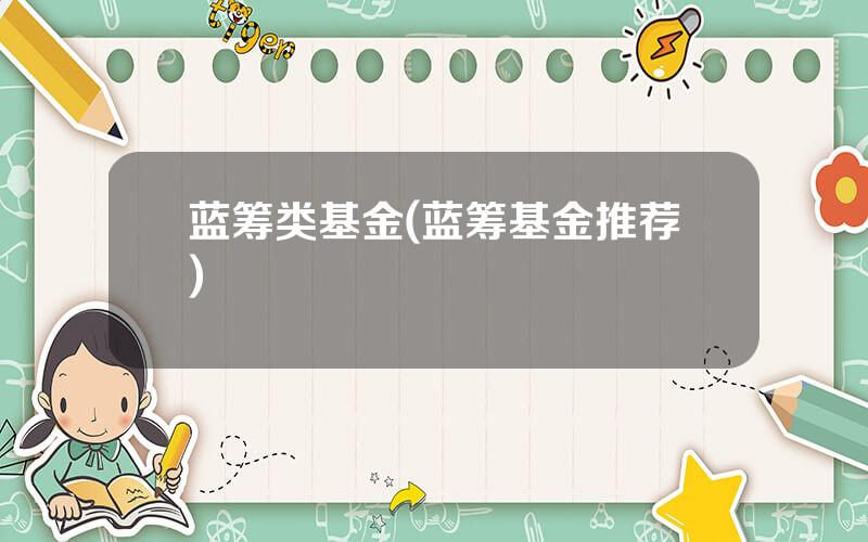 蓝筹类基金(蓝筹基金推荐)