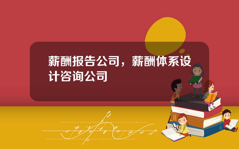 薪酬报告公司，薪酬体系设计咨询公司