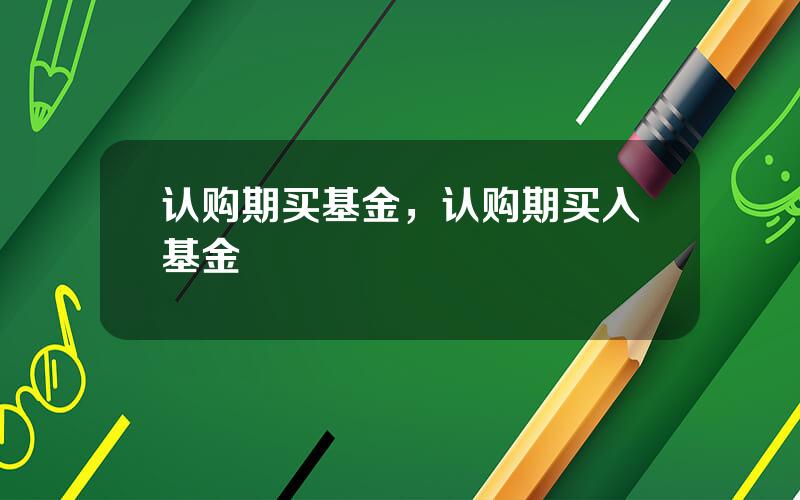认购期买基金，认购期买入基金