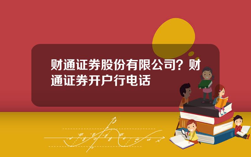 财通证券股份有限公司？财通证券开户行电话