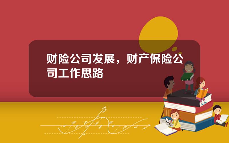 财险公司发展，财产保险公司工作思路