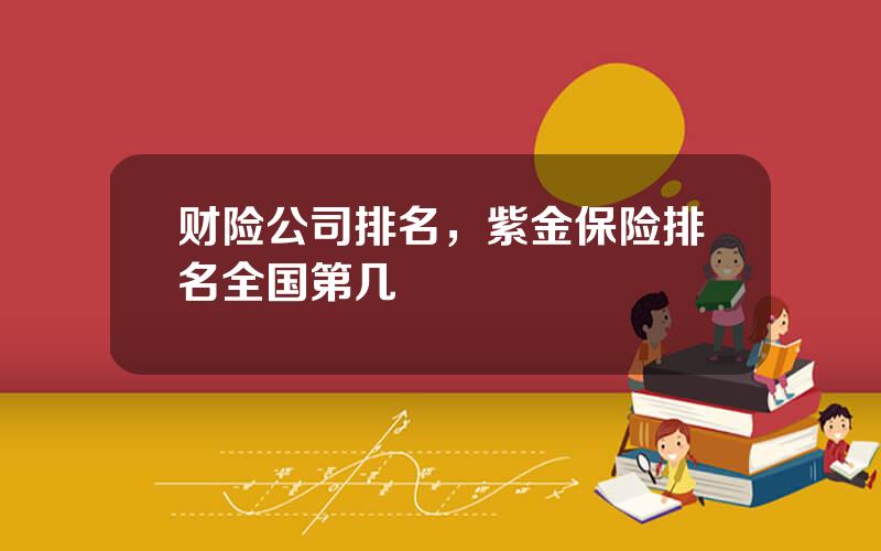 财险公司排名，紫金保险排名全国第几