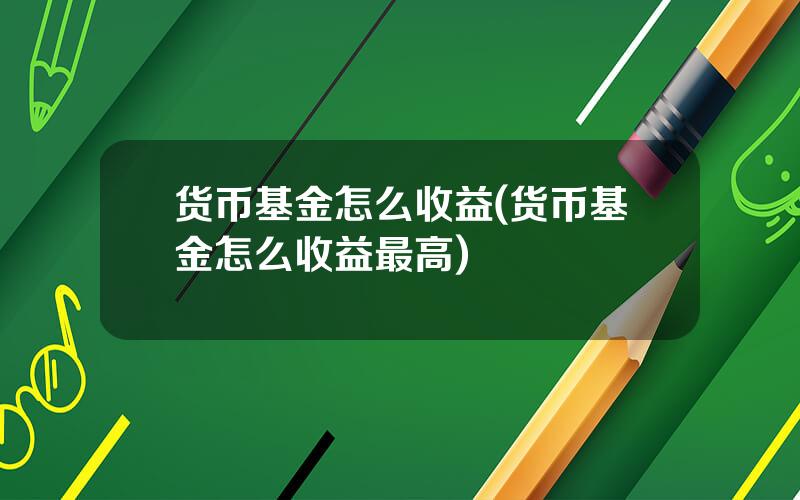 货币基金怎么收益(货币基金怎么收益最高)